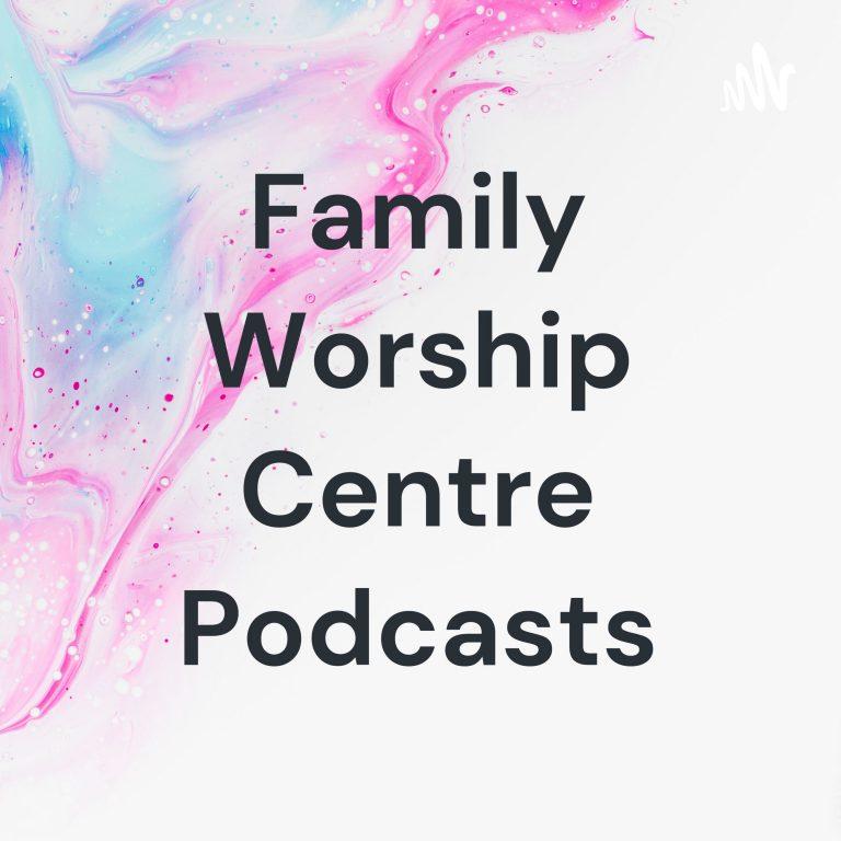 Family Worship Centre Podcasts